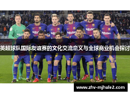 英超球队国际友谊赛的文化交流意义与全球商业机会探讨