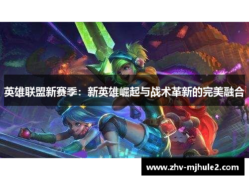 英雄联盟新赛季：新英雄崛起与战术革新的完美融合