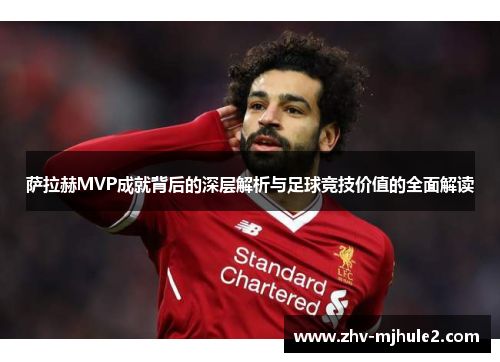 萨拉赫MVP成就背后的深层解析与足球竞技价值的全面解读 萨拉赫MVP成就背后的深层解析与足球竞技价值的全面解读