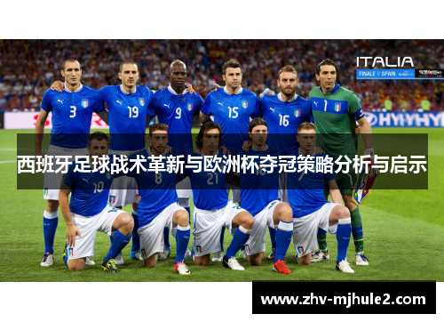 西班牙足球战术革新与欧洲杯夺冠策略分析与启示 西班牙足球战术革新与欧洲杯夺冠策略分析与启示