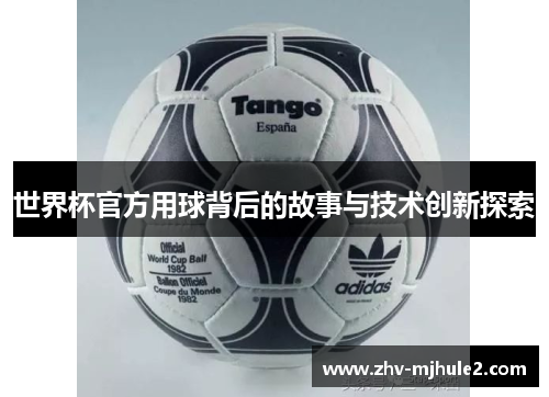 世界杯官方用球背后的故事与技术创新探索 世界杯官方用球背后的故事与技术创新探索
