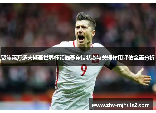 聚焦莱万多夫斯基世界杯预选赛竞技状态与关键作用评估全面分析