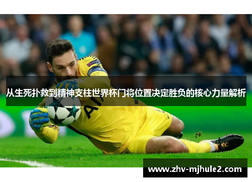 从生死扑救到精神支柱世界杯门将位置决定胜负的核心力量解析