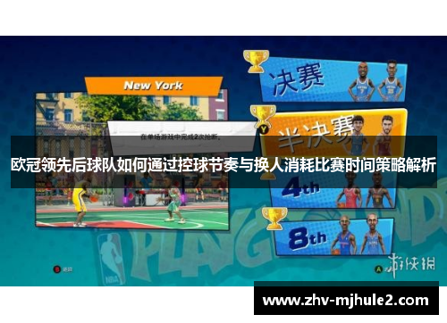 欧冠领先后球队如何通过控球节奏与换人消耗比赛时间策略解析 欧冠领先后球队如何通过控球节奏与换人消耗比赛时间策略解析