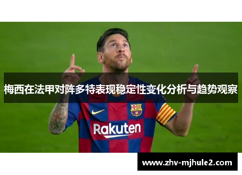 梅西在法甲对阵多特表现稳定性变化分析与趋势观察 梅西在法甲对阵多特表现稳定性变化分析与趋势观察