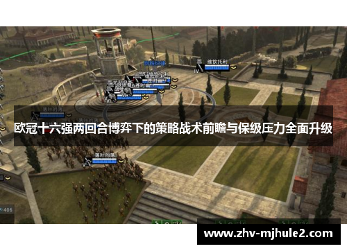 欧冠十六强两回合博弈下的策略战术前瞻与保级压力全面升级 欧冠十六强两回合博弈下的策略战术前瞻与保级压力全面升级