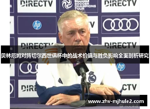 贝林厄姆对阵切尔西世俱杯中的战术价值与胜负影响全面剖析研究 贝林厄姆对阵切尔西世俱杯中的战术价值与胜负影响全面剖析研究