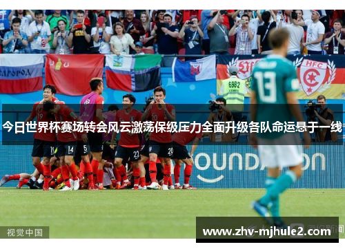 今日世界杯赛场转会风云激荡保级压力全面升级各队命运悬于一线 今日世界杯赛场转会风云激荡保级压力全面升级各队命运悬于一线