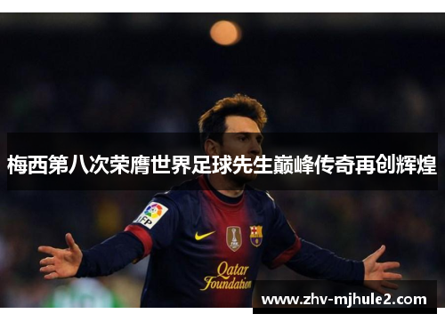 梅西第八次荣膺世界足球先生巅峰传奇再创辉煌 梅西第八次荣膺世界足球先生巅峰传奇再创辉煌