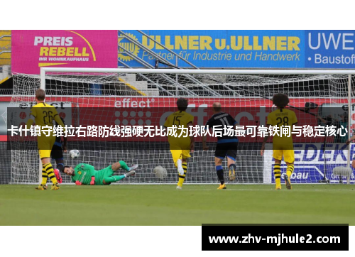 卡什镇守维拉右路防线强硬无比成为球队后场最可靠铁闸与稳定核心 卡什镇守维拉右路防线强硬无比成为球队后场最可靠铁闸与稳定核心