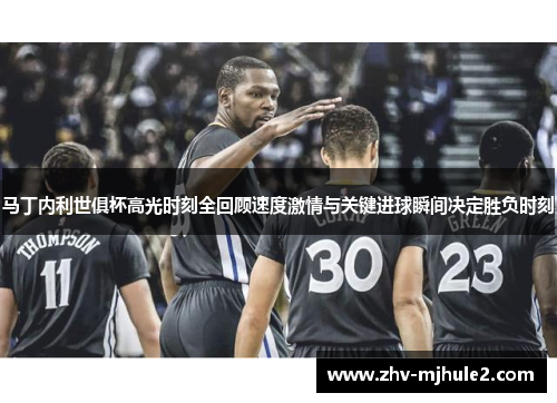 马丁内利世俱杯高光时刻全回顾速度激情与关键进球瞬间决定胜负时刻