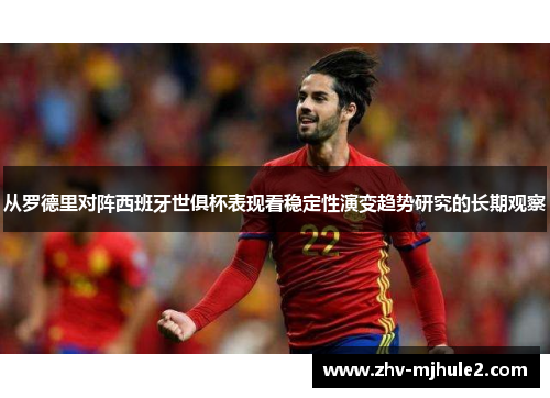 从罗德里对阵西班牙世俱杯表现看稳定性演变趋势研究的长期观察