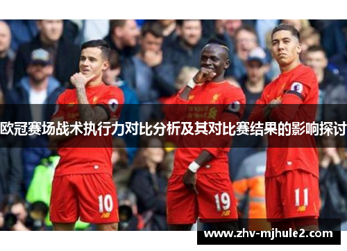 欧冠赛场战术执行力对比分析及其对比赛结果的影响探讨