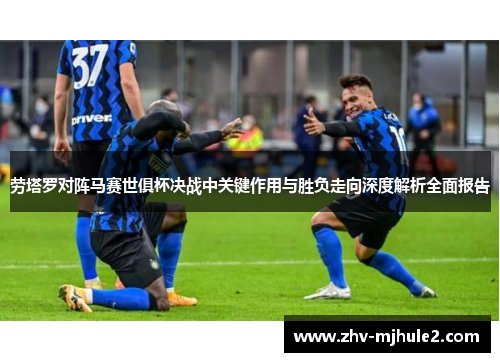 劳塔罗对阵马赛世俱杯决战中关键作用与胜负走向深度解析全面报告 劳塔罗对阵马赛世俱杯决战中关键作用与胜负走向深度解析全面报告